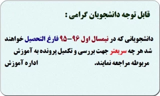 قابل توجه دانشجویان گرامی: دانشجویانی که در نیمسال اول 96-95 فارغ التحصیل خواهند شد هر چه سریعتر چهت بررسی و تکمیل پرونده به آموزش مربوطه مراجعه نمایند.                    اداره آموزش