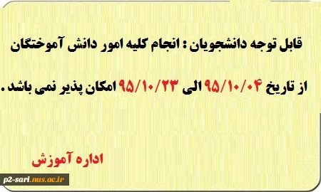 قابل توجه دانشجویان گرامی : انجام کلیه امور دانش آ موختگان از تاریخ 95/10/04تا95/10/23امکان پذیر نمی باشد. اداره آموزش 2