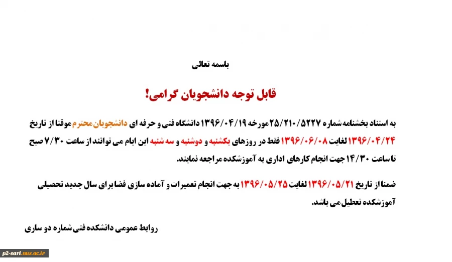 قابل توجه دانشجویان گرامی! فقط در روزهای یکشنبه و دوشنبه و سه شنبه این ایام می توانند از ساعت 07/30صیح تا ساعت 14/30جهت انجام کارهای اداری به آموزشکده مراجعه نمایند. 2