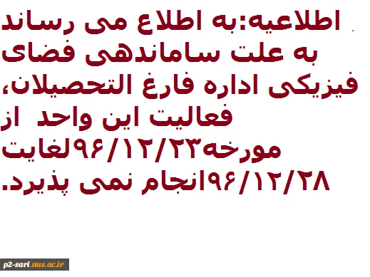 اطلاعیه مهم:به اطلاع میرساند به علت ساماندهی فضای فیزیکی اداره فارغ التحصیلان دانشکده فعالیت این واحد از مورخه 96/12/23لغایت96/12/28انجام نمی پذیرد. 2